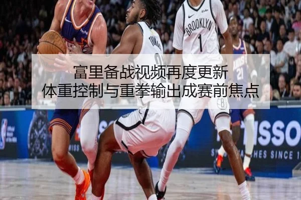 富里备战视频再度更新 体重控制与重拳输出成赛前焦点